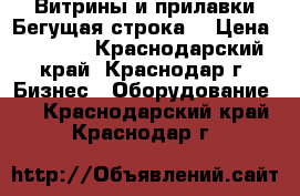 Витрины и прилавки.Бегущая строка. › Цена ­ 4 500 - Краснодарский край, Краснодар г. Бизнес » Оборудование   . Краснодарский край,Краснодар г.